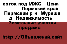 12 соток под ИЖС › Цена ­ 300 000 - Пермский край, Пермский р-н, Мураши д. Недвижимость » Земельные участки продажа   